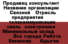 Продавец-консультант › Название организации ­ Связной › Отрасль предприятия ­ IT, телекоммуникации, связь, электроника › Минимальный оклад ­ 29 000 - Все города Работа » Вакансии   . Адыгея респ.,Майкоп г.